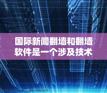 国际新闻翻墙和翻墙软件是一个涉及技术、法律、伦理和实际应用的复杂议题。以下是对该问题的详细分析和解决方案 国际新闻翻墙和翻墙软件是一个涉及技术、法律、伦理和实际应用的复杂议题。以下是对该问题的详细分析和解决方案
