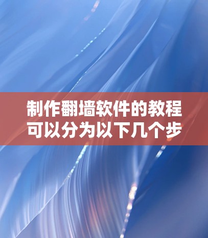 制作翻墙软件的教程可以分为以下几个步骤,帮助用户全面掌握这个网络安全工具 制作翻墙软件的教程可以分为以下几个步骤,帮助用户全面掌握这个网络安全工具