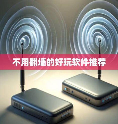 不用翻墙的好玩软件推荐 不用翻墙的好玩软件推荐