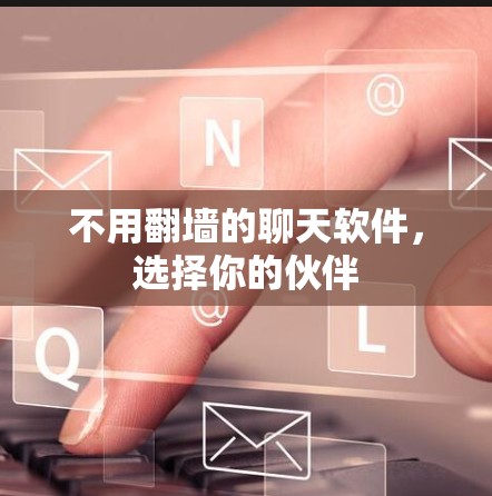 不用翻墙的聊天软件,选择你的伙伴 不用翻墙的聊天软件,选择你的伙伴