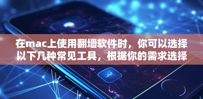 在mac上使用翻墙软件时,你可以选择以下几种常见工具,根据你的需求选择合适的 在mac上使用翻墙软件时,你可以选择以下几种常见工具,根据你的需求选择合适的