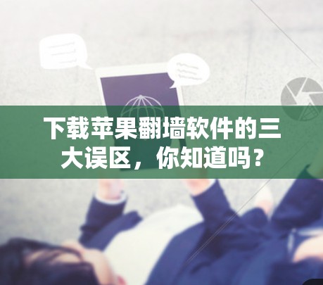 下载苹果翻墙软件的三大误区,你知道吗? 下载苹果翻墙软件的三大误区,你知道吗?