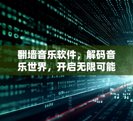 翻墙音乐软件,解码音乐世界,开启无限可能 翻墙音乐软件,解码音乐世界,开启无限可能