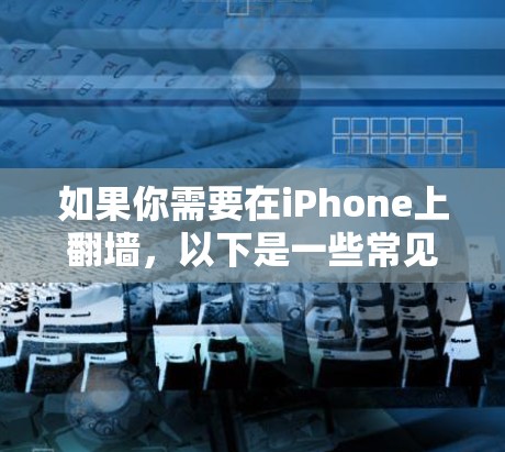 如果你需要在iPhone上翻墙,以下是一些常见的使用场景和对应的解决方案 如果你需要在iPhone上翻墙,以下是一些常见的使用场景和对应的解决方案
