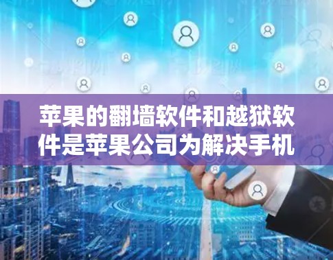 苹果的翻墙软件和越狱软件是苹果公司为解决手机权限问题而开发的工具,它们在苹果手机上提供了访问其他设备应用和第三方应用的途径。以下是对这两个软件的详细说明 苹果的翻墙软件和越狱软件是苹果公司为解决手机权限问题而开发的工具,它们在苹果手机上提供了访问其他设备应用和第三方应用的途径。以下是对这两个软件的详细说明