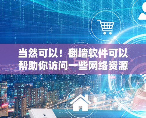 当然可以！翻墙软件可以帮助你访问一些网络资源，如新闻网站，但需要注意以下几点