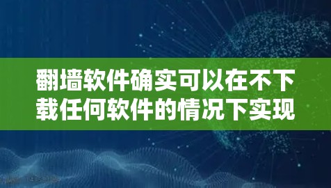 翻墙软件确实可以在不下载任何软件的情况下实现翻墙,但需要选择可靠且安全的选项。以下是一些推荐和建议 翻墙软件确实可以在不下载任何软件的情况下实现翻墙,但需要选择可靠且安全的选项。以下是一些推荐和建议