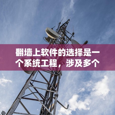 翻墙上软件的选择是一个系统工程,涉及多个步骤和考虑因素。以下是详细的步骤指南 翻墙上软件的选择是一个系统工程,涉及多个步骤和考虑因素。以下是详细的步骤指南