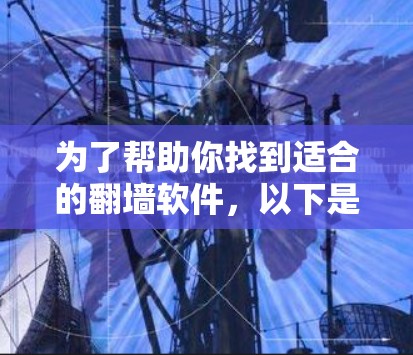 为了帮助你找到适合的翻墙软件,以下是一些建议和步骤,帮助你快速找到合适的解决方案 为了帮助你找到适合的翻墙软件,以下是一些建议和步骤,帮助你快速找到合适的解决方案
