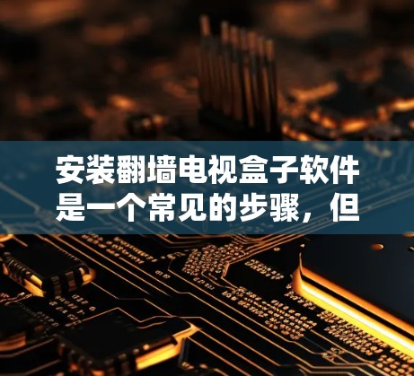 安装翻墙电视盒子软件是一个常见的步骤，但具体的安装过程可能会因设备和版本而有所不同。以下是一个详细的安装步骤指南，帮助您顺利安装该软件