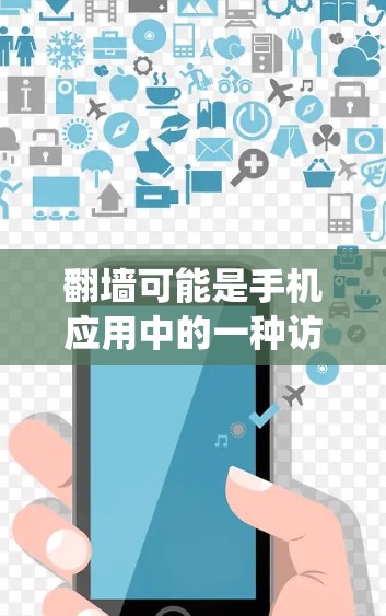 翻墙可能是手机应用中的一种访问设置,用于绕道设备,但在使用时需谨慎考虑以下几点 翻墙可能是手机应用中的一种访问设置,用于绕道设备,但在使用时需谨慎考虑以下几点