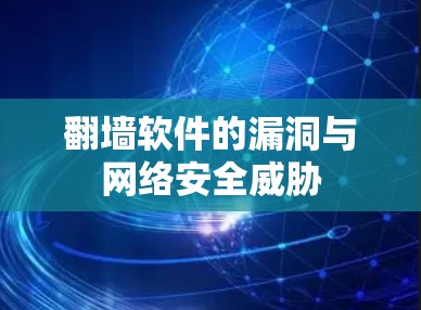 翻墙软件的漏洞与网络安全威胁 翻墙软件的漏洞与网络安全威胁
