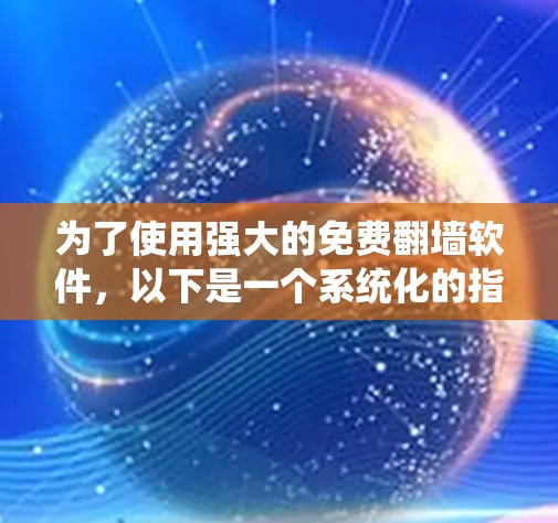为了使用强大的免费翻墙软件，以下是一个系统化的指南，帮助你高效地进行翻墙操作