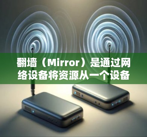 翻墙(Mirror)是通过网络设备将资源从一个设备转移到另一个设备上,以管理和控制资源,例如电脑、手机等。安卓下载软件中常用的翻墙软件包括 翻墙(Mirror)是通过网络设备将资源从一个设备转移到另一个设备上,以管理和控制资源,例如电脑、手机等。安卓下载软件中常用的翻墙软件包括