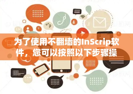 为了使用不翻墙的InScrip软件,您可以按照以下步骤操作 为了使用不翻墙的InScrip软件,您可以按照以下步骤操作