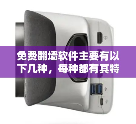 免费翻墙软件主要有以下几种，每种都有其特点和适用场景