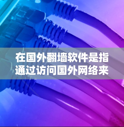 在国外翻墙软件是指通过访问国外网络来访问其他国家的互联网服务的软件。这些软件通常用于访问那些在该国家或地区的网络资源,但可能需要通过翻墙软件来访问。以下是一些主要的国外翻墙软件 在国外翻墙软件是指通过访问国外网络来访问其他国家的互联网服务的软件。这些软件通常用于访问那些在该国家或地区的网络资源,但可能需要通过翻墙软件来访问。以下是一些主要的国外翻墙软件