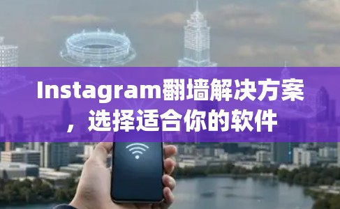 Instagram翻墙解决方案，选择适合你的软件