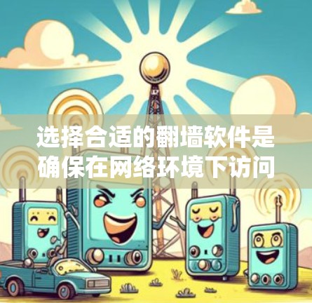 选择合适的翻墙软件是确保在网络环境下访问互联网的重要步骤。以下是一个系统性的指南，帮助您找到适合的翻墙软件
