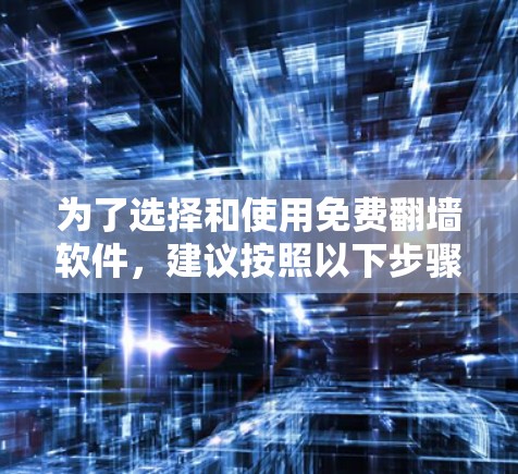 为了选择和使用免费翻墙软件，建议按照以下步骤进行