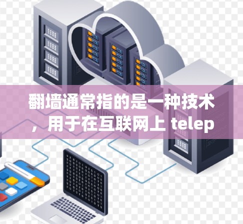 翻墙通常指的是一种技术，用于在互联网上 teleport文件或创建镜像网站。以下是一些与翻墙相关的软件和工具