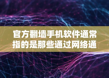 官方翻墙手机软件通常指的是那些通过网络通信交换数据的手机应用或工具，旨在实现数据的翻墙。以下是一些可能涉及这些软件的点子和信息
