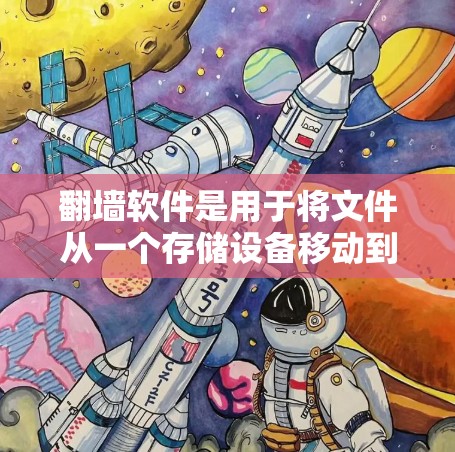 翻墙软件是用于将文件从一个存储设备移动到另一个存储设备,然后再复制到目标服务器的工具。以下是使用翻墙软件的步骤 翻墙软件是用于将文件从一个存储设备移动到另一个存储设备,然后再复制到目标服务器的工具。以下是使用翻墙软件的步骤