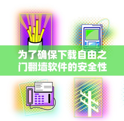 为了确保下载自由之门翻墙软件的安全性，以下是分步骤的建议