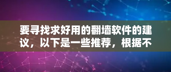 要寻找求好用的翻墙软件的建议，以下是一些推荐，根据不同的需求和配置进行选择