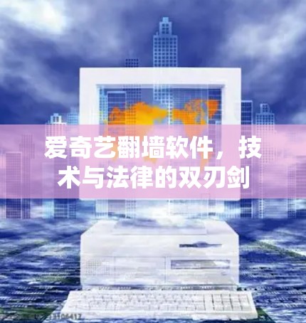 爱奇艺翻墙软件，技术与法律的双刃剑