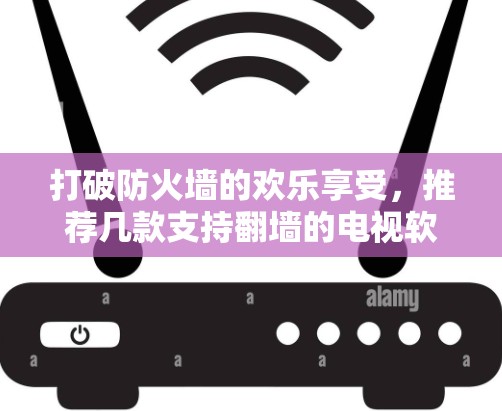 打破防火墙的欢乐享受，推荐几款支持翻墙的电视软件