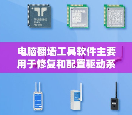 电脑翻墙工具软件主要用于修复和配置驱动系统,帮助用户恢复或重新启用驱动程序,以解决驱动绕过安全机制的问题。以下是一些常见的驱动修复器和翻墙工具软件 电脑翻墙工具软件主要用于修复和配置驱动系统,帮助用户恢复或重新启用驱动程序,以解决驱动绕过安全机制的问题。以下是一些常见的驱动修复器和翻墙工具软件