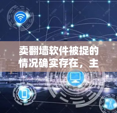 卖翻墙软件被捉的情况确实存在,主要原因是这些软件可能被认定为非法下载行为,或者在下载过程中包含非法内容。以下是详细的分析和总结 卖翻墙软件被捉的情况确实存在,主要原因是这些软件可能被认定为非法下载行为,或者在下载过程中包含非法内容。以下是详细的分析和总结