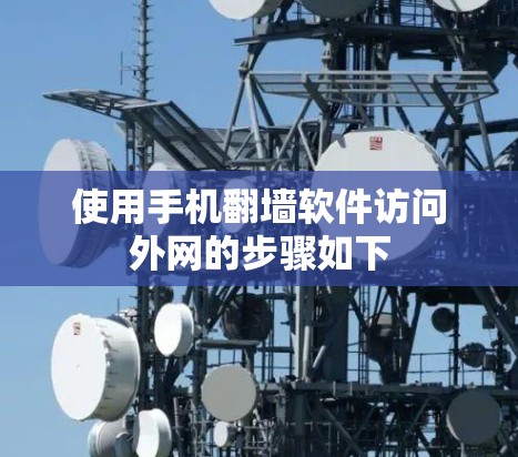 使用手机翻墙软件访问外网的步骤如下