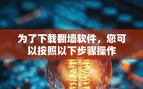 为了下载翻墙软件，您可以按照以下步骤操作