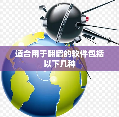适合用于翻墙的软件包括以下几种 适合用于翻墙的软件包括以下几种