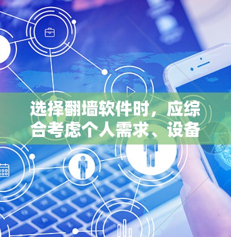 选择翻墙软件时，应综合考虑个人需求、设备配置、预算以及使用的场景。以下是根据您的情况总结的选择建议