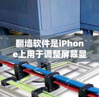 翻墙软件是iPhone上用于调整屏幕显示内容的工具，广泛应用于社交媒体和短视频平台。以下是对该话题的详细总结