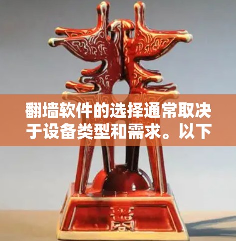 翻墙软件的选择通常取决于设备类型和需求。以下是推荐的几种工具和方法