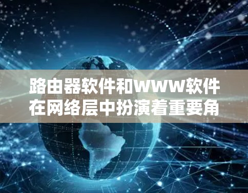 路由器软件和WWW软件在网络层中扮演着重要角色，共同构成了网络层的管理。以下是它们的主要功能及其关系的详细解释