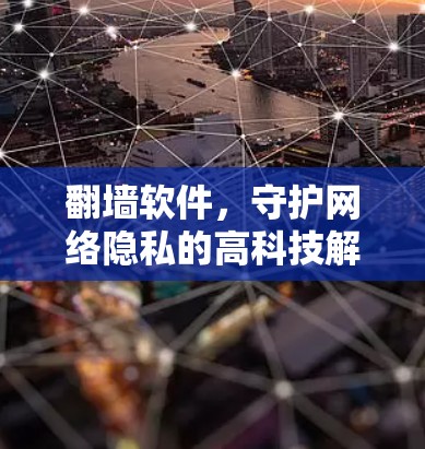 翻墙软件，守护网络隐私的高科技解决方案