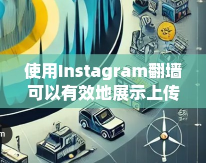 使用Instagram翻墙可以有效地展示上传的照片和背景信息，但需要遵循以下步骤和注意事项