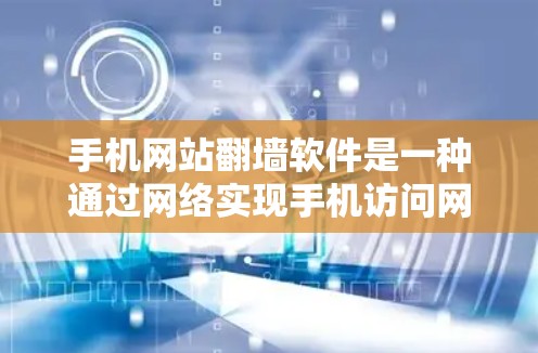 手机网站翻墙软件是一种通过网络实现手机访问网站的工具,主要解决手机无法访问外部网站的问题。以下是对这些软件的详细分析和总结 手机网站翻墙软件是一种通过网络实现手机访问网站的工具,主要解决手机无法访问外部网站的问题。以下是对这些软件的详细分析和总结
