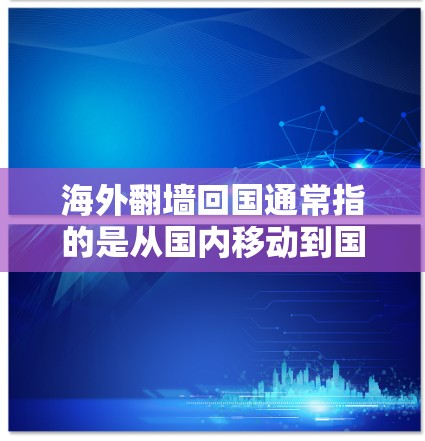 海外翻墙回国通常指的是从国内移动到国外的网络,但如果你已经从国外返回国内,通常不需要翻墙,因为国内已经有比较完善的网络环境和解决方案。以下是一些适合回国的软件推荐 海外翻墙回国通常指的是从国内移动到国外的网络,但如果你已经从国外返回国内,通常不需要翻墙,因为国内已经有比较完善的网络环境和解决方案。以下是一些适合回国的软件推荐