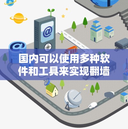国内可以使用多种软件和工具来实现翻墙，具体操作取决于您需要翻墙的类型和需求。以下是一些常见的方法和工具