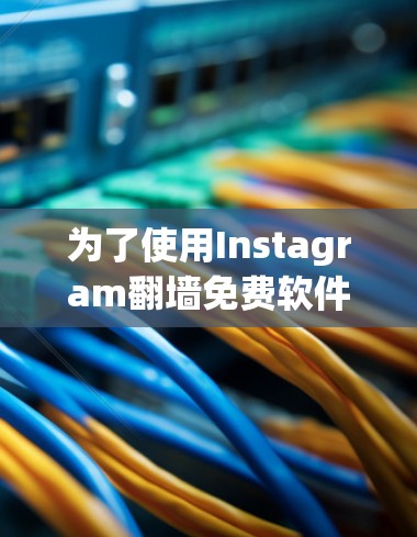 为了使用Instagram翻墙免费软件，您可以按照以下步骤操作