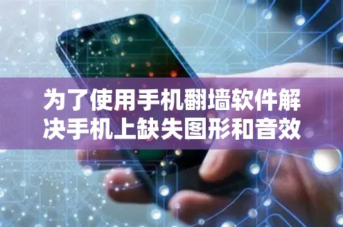 为了使用手机翻墙软件解决手机上缺失图形和音效的问题，您可以按照以下步骤进行操作
