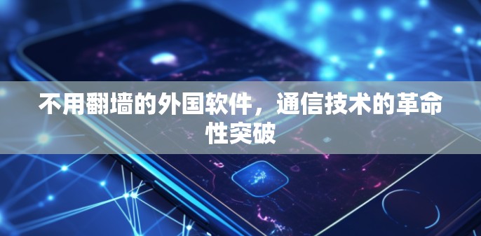 不用翻墙的外国软件，通信技术的革命性突破