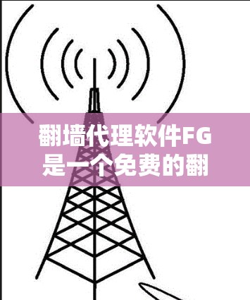 翻墙代理软件FG是一个免费的翻墙代理工具，旨在模拟IP地址，帮助用户访问被封锁的网站。以下是关于FG的详细分析