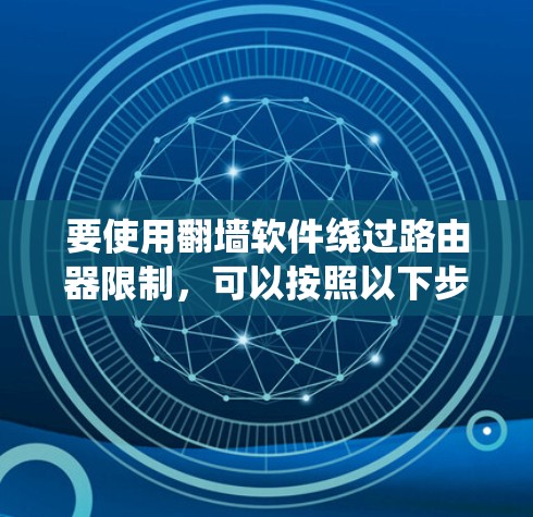 要使用翻墙软件绕过路由器限制,可以按照以下步骤操作 要使用翻墙软件绕过路由器限制,可以按照以下步骤操作